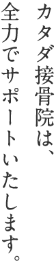 カタダ接骨院は、全力でサポートいたします。